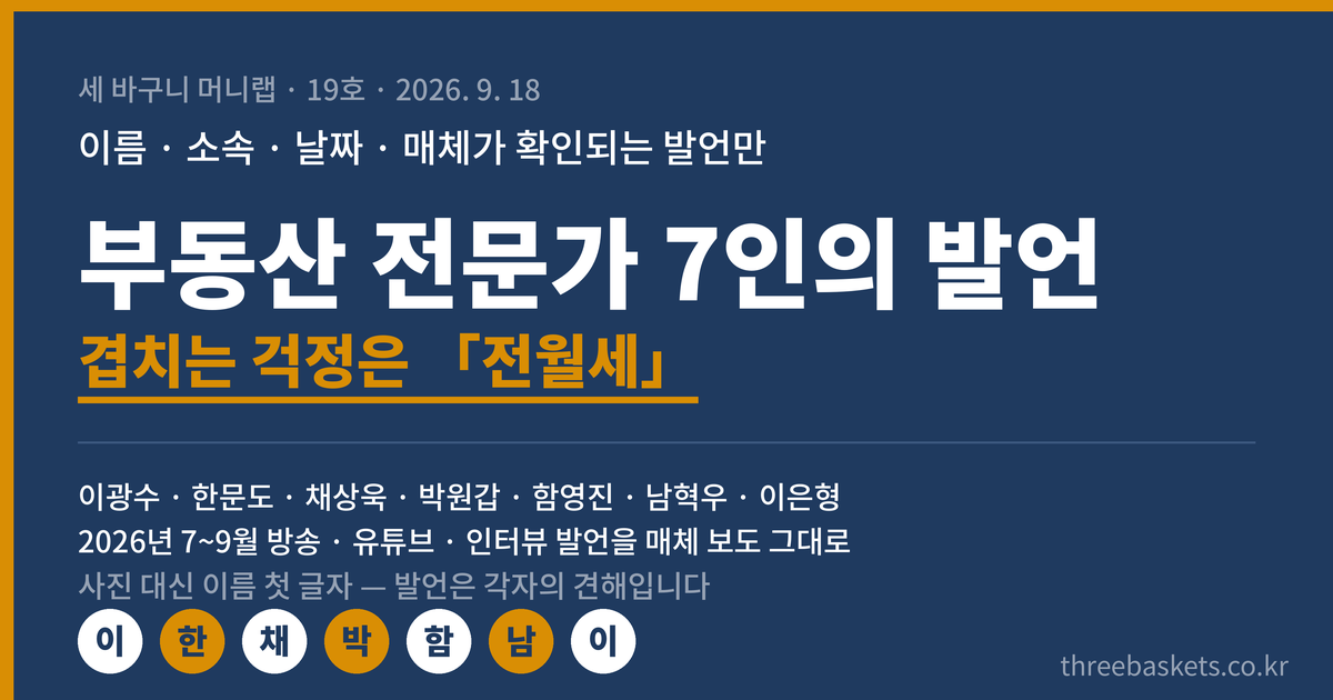 세 바구니 머니랩 19호 워드프레스판 표지. 부동산 전문가 7인 실명 발언 정리 — 이광수·한문도·채상욱·박원갑·함영진·남혁우·이은형. 2026년 7~9월 방송·유튜브·인터뷰에서 이름·소속·날짜·매체가 확인되는 발언만 모았다. 겹치는 걱정은 전월세. 사진 대신 이름 첫 글자 아바타를 썼고 발언은 매체 보도 문장 그대로다.