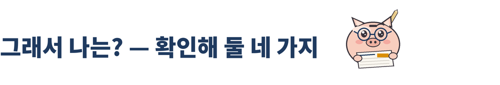 세 바구니 머니랩 27호 그림 3. 「그래서 나는? — 확인해 둘 네 가지」 소제목과 세 바구니 머니랩 마스코트. 남색 동그란 안경을 쓰고 신문을 펼쳐 읽는 돼지 저금통이며, 오른쪽 귀 뒤에 연필이 꽂혀 있다.